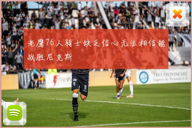 老鹰76人骑士缺乏信心无法相信能战胜尼克斯