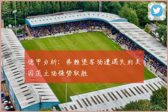 德甲分析：弗赖堡客场遭遇失利美因茨主场强势取胜