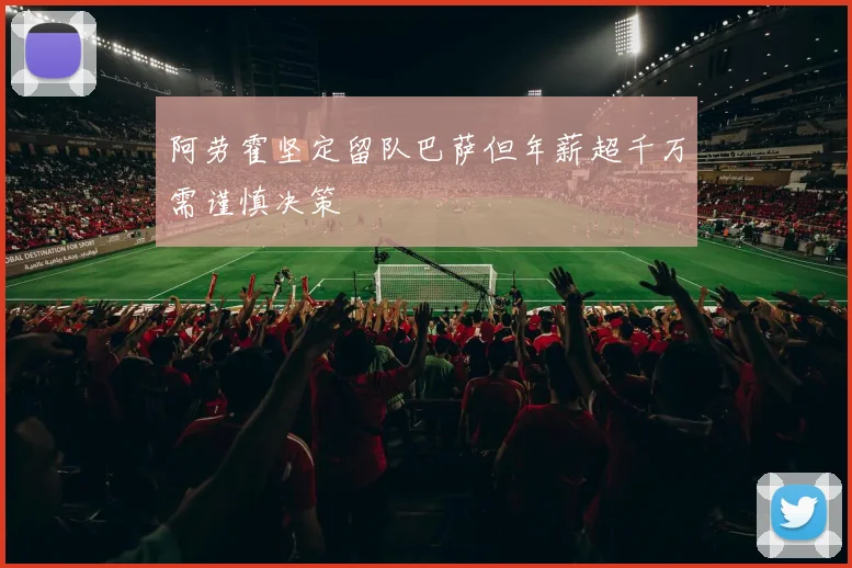 阿劳霍坚定留队巴萨但年薪超千万需谨慎决策