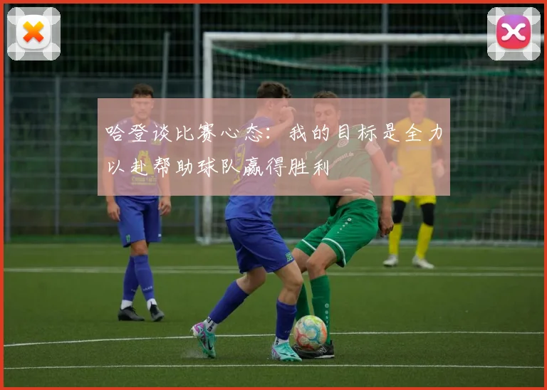 哈登谈比赛心态：我的目标是全力以赴帮助球队赢得胜利