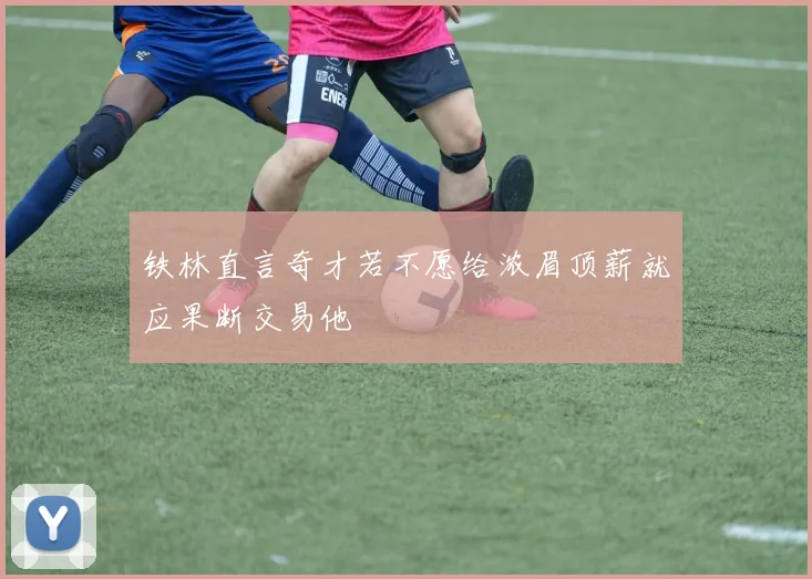 铁林直言奇才若不愿给浓眉顶薪就应果断交易他