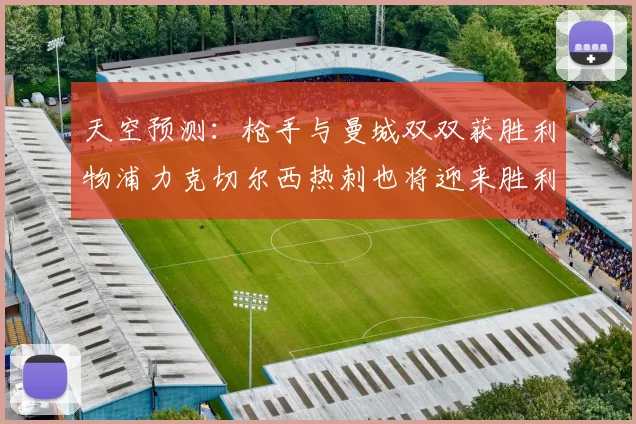 天空预测：枪手与曼城双双获胜利物浦力克切尔西热刺也将迎来胜利