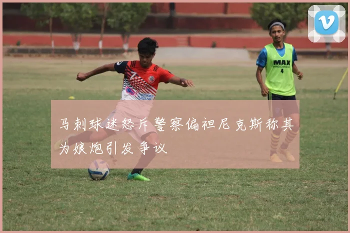 马刺球迷怒斥警察偏袒尼克斯称其为娘炮引发争议