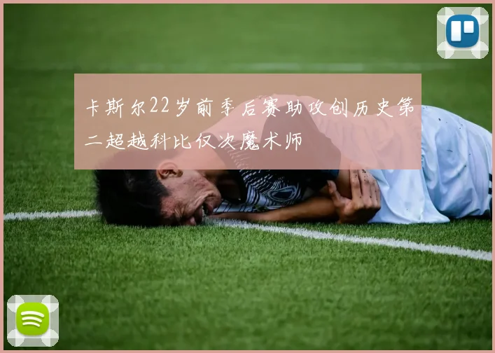卡斯尔22岁前季后赛助攻创历史第二超越科比仅次魔术师